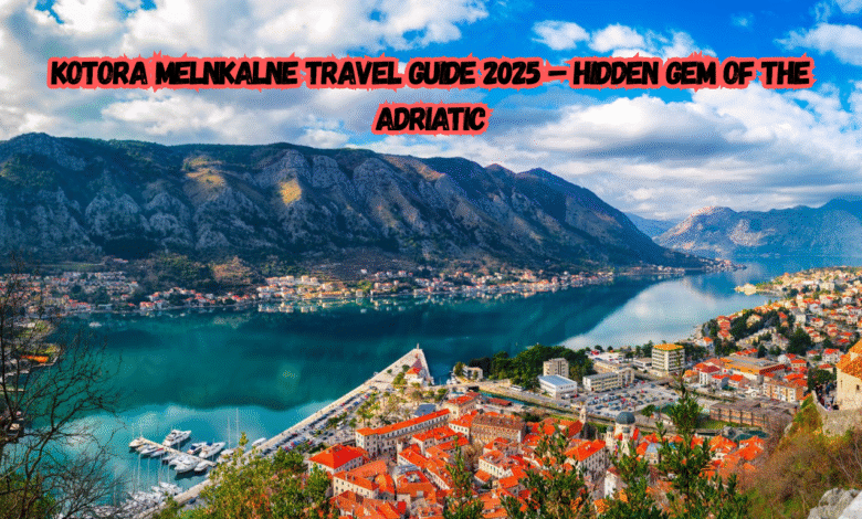 Kotora Melnkalne Travel Guide 2025 – Hidden Gem of the Adriatic